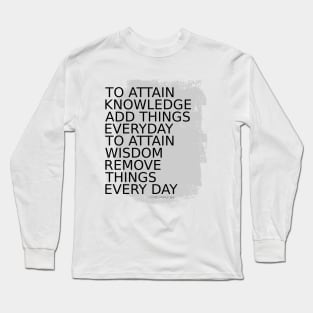 To attain knowledge, add things everyday. To attain wisdom, remove things every day Long Sleeve T-Shirt